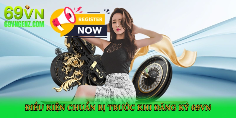 Điều Kiện & Chuẩn Bị Trước Khi Đăng Ký 69VN