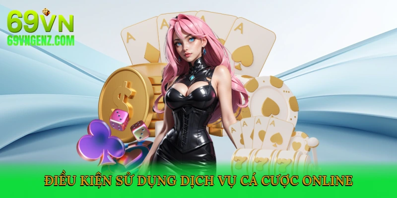 Điều Kiện Sử Dụng Dịch Vụ Cá Cược Online